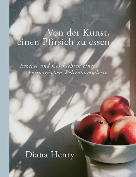 Kochbuch Von der Kunst einen Pfirsich zu essen - Ein Kochbuch mit Rezepten für Menüs und Geschichten der reisenden Weltenbummlerin Diana Henry
