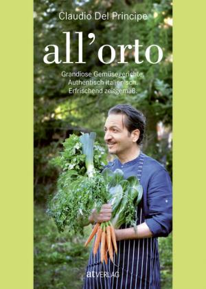 Kochbuch All‘orto - Grandiose Gemüsegerichte. Authentisch italienisch. Erfrischend zeitgemäß. Von Claudio Del Principe