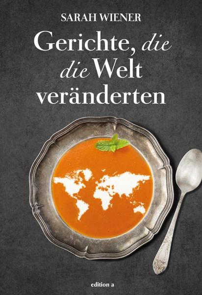 Sarah Wieners Kochbuch - Gerichte, die die Welt veränderten
