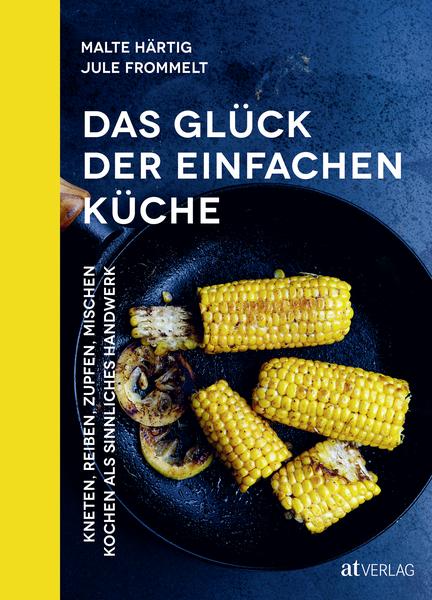 Kochbuch Das Glück der einfachen Küche - Kneten, reiben, zupfen, mischen – Kochen als sinnliches Handwerk